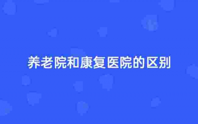 杭州養老院和康復醫院有什么不同？