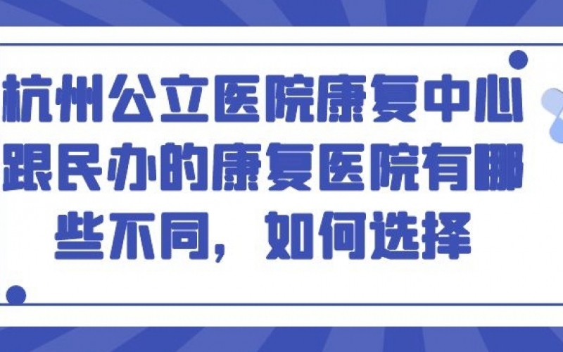 杭州公立醫(yī)院康復(fù)中心跟民辦的康復(fù)醫(yī)院有哪些不同，如何選擇？