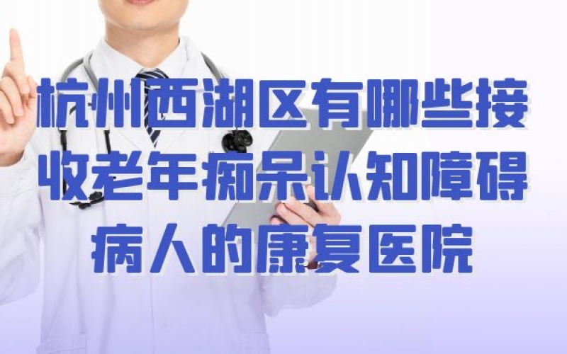 杭州西湖區有哪些接收老年癡呆認知障礙病人的康復醫院